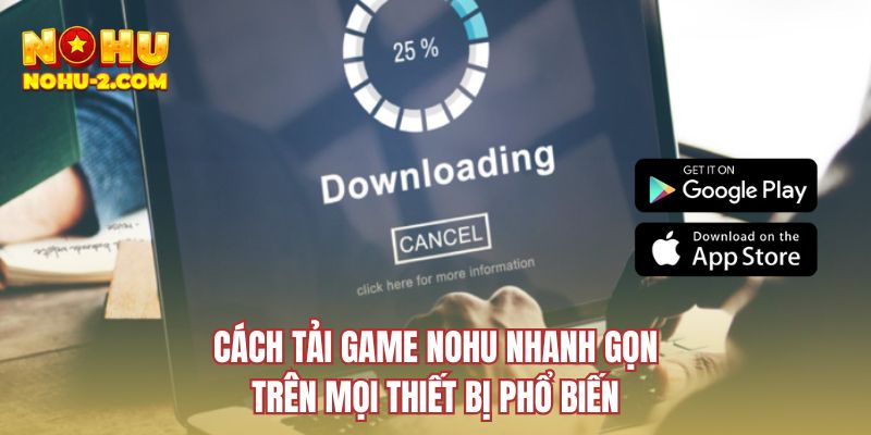 Cách tải game NOHU nhanh gọn trên mọi thiết bị phổ biến