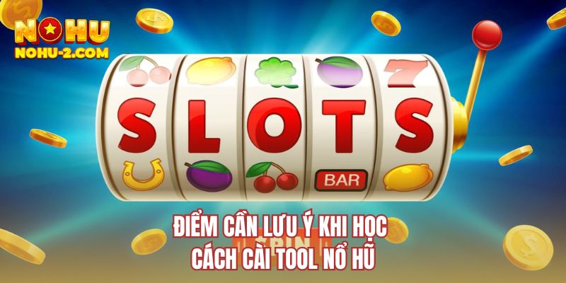 Điểm cần lưu ý khi học cách cài tool nổ hũ