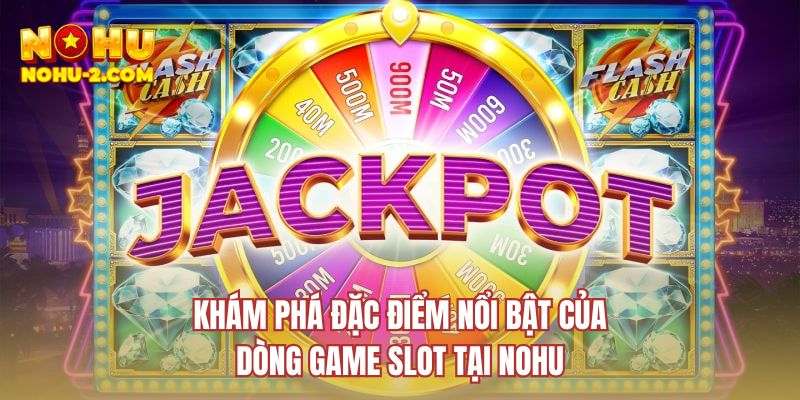 Khám phá đặc điểm nổi bật của dòng game slot tại NOHU
