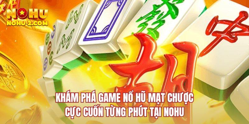Khám phá game nổ hũ mạt chược cực cuốn từng phút tại NOHU