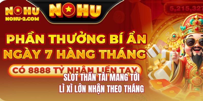 Slot thần tài mang tới lì xì lớn nhận theo tháng