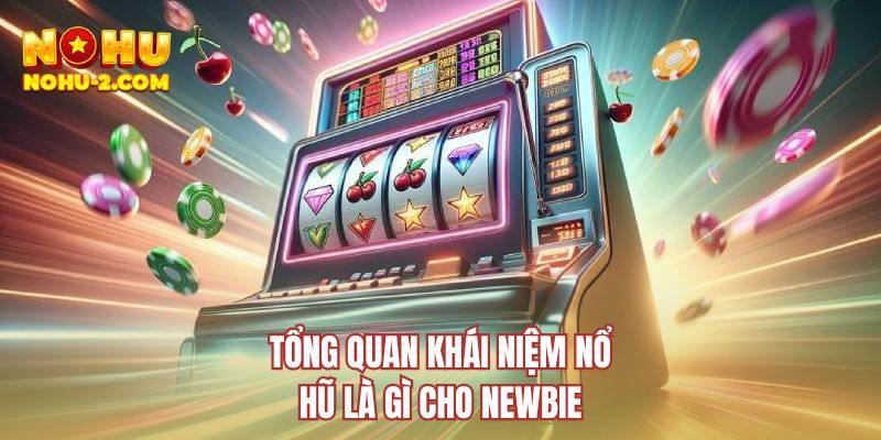 Tổng quan khái niệm nổ hũ là gì cho newbie